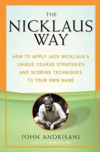 The Nicklaus Way: How to Apply Jack Nicklaus's Unique Course Strategies and Scoring Techniques to Your Own Game