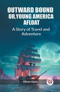 Cover image for Outward Bound Or, Young America Afloat A Story of Travel and Adventure