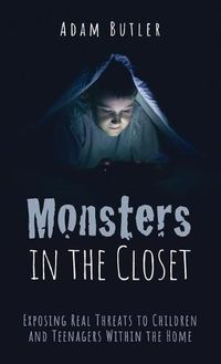 Cover image for Monsters in the Closet: Exposing Real Threats to Children and Teenagers Within the Home