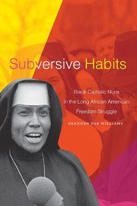 Cover image for Subversive Habits: Black Catholic Nuns in the Long African American Freedom Struggle