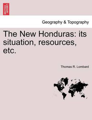 Cover image for The New Honduras: Its Situation, Resources, Etc.