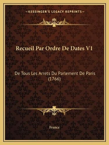 Cover image for Recueil Par Ordre de Dates V1: de Tous Les Arrets Du Parlement de Paris (1766)