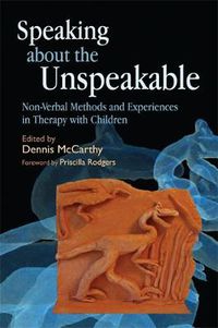 Cover image for Speaking about the Unspeakable: Non-Verbal Methods and Experiences in Therapy with Children