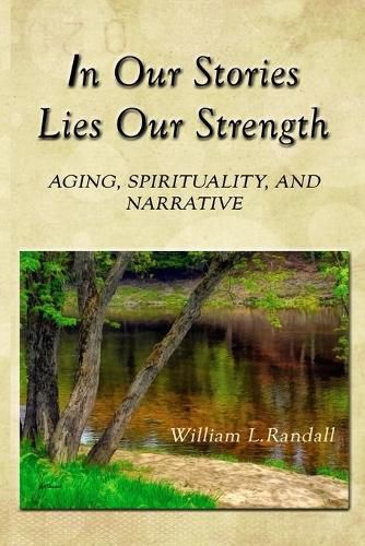 Cover image for In Our Stories Lies Our Strength: Aging, Spirituality, and Narrative