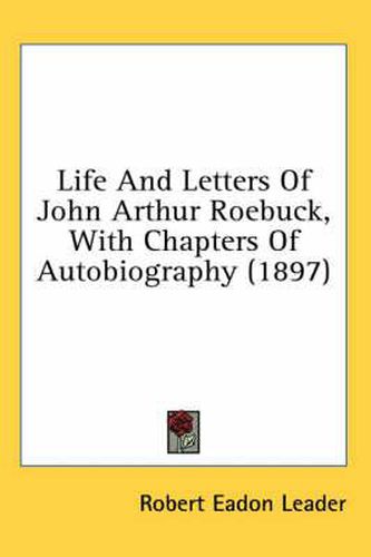 Cover image for Life and Letters of John Arthur Roebuck, with Chapters of Autobiography (1897)