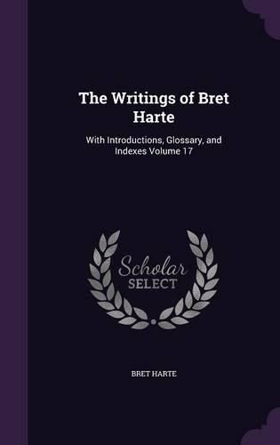 Cover image for The Writings of Bret Harte: With Introductions, Glossary, and Indexes Volume 17
