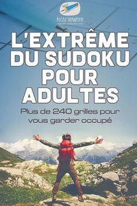 Cover image for L'extreme du Sudoku pour adultes Plus de 240 grilles pour vous garder occupe