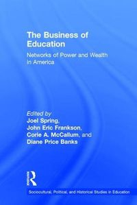 Cover image for The Business of Education: Networks of Power and Wealth in America