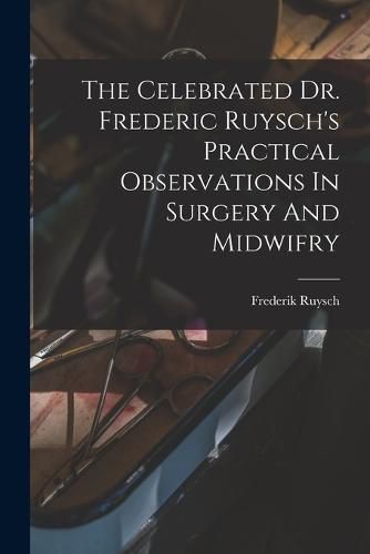 Cover image for The Celebrated Dr. Frederic Ruysch's Practical Observations In Surgery And Midwifry