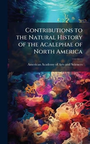 Cover image for Contributions to the Natural History of the Acalephae of North America