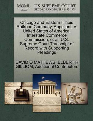 Cover image for Chicago and Eastern Illinois Railroad Company, Appellant, V. United States of America, Interstate Commerce Commission, et al. U.S. Supreme Court Transcript of Record with Supporting Pleadings