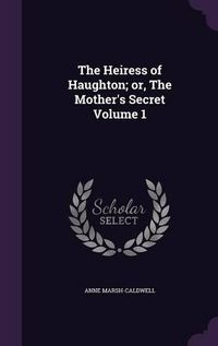 Cover image for The Heiress of Haughton; Or, the Mother's Secret Volume 1