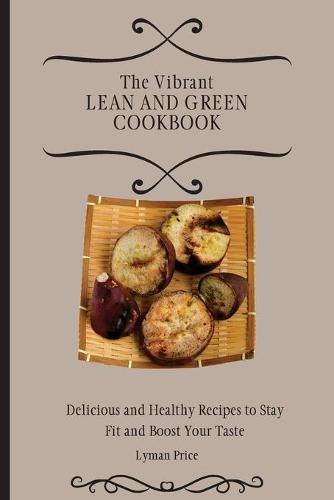 Cover image for The Vibrant Lean and Green Cookbook: Delicious and Healthy Recipes to Stay Fit and Boost Your Taste