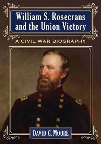 William S. Rosecrans and the Union Victory: A Civil War Biography