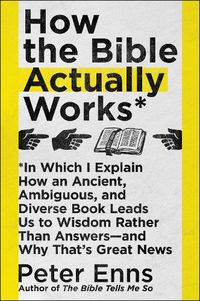 Cover image for How the Bible Actually Works: In Which I Explain How An Ancient, Ambiguous, and Diverse Book Leads Us to Wisdom Rather Than Answers - and