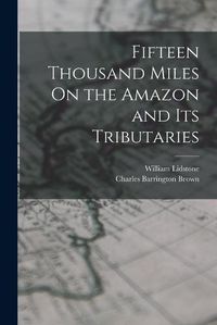 Cover image for Fifteen Thousand Miles On the Amazon and Its Tributaries