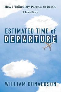 Cover image for Estimated Time of Departure: How I Talked My Parents to Death; A Love Story