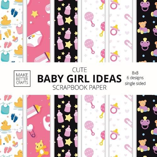 Cover image for Cute Baby Girl Ideas Scrapbook Paper 8x8 Designer Baby Shower Scrapbook Paper Ideas for Decorative Art, DIY Projects, Homemade Crafts, Cool Nursery Decor Ideas