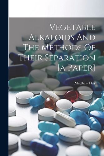 Cover image for Vegetable Alkaloids And The Methods Of Their Separation [a Paper]