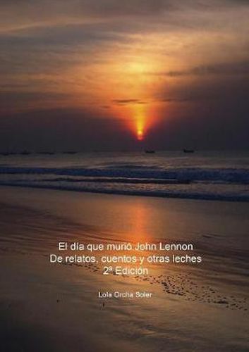 Cover image for El dia que murio John Lennon, De relatos, cuentos y otras leches 2a Edicion