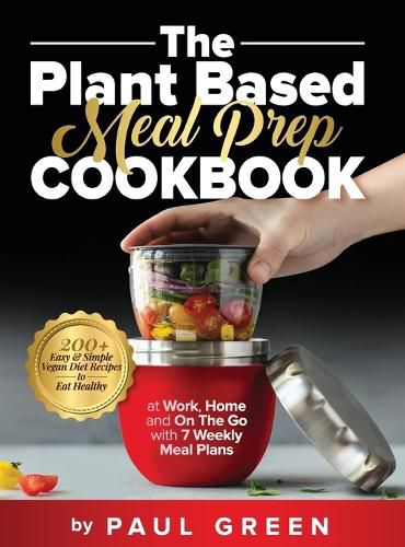 Cover image for The Plant Based Meal Prep Cookbook: 200+ Easy & Simple Vegan Diet Recipes To Eat Healthy at Work, Home, and On The Go With 7 Weekly Meal Plans