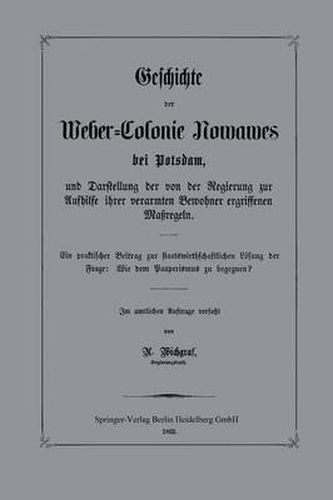 Cover image for Geschichte Der Weber-Colonie Nowawes Bei Potsdam, Und Darstellung Der Von Der Regierung Zur Aufhilfe Ihrer Verarmten Bewohner Ergriffenen Maregeln: Ein Praktischer Beitrag Zur Staatswirthschaftlichen Losung Der Frage: Wie Dem Pauperismus Zu Begegnen?