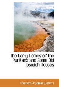 Cover image for The Early Homes of the Puritans and Some Old Ipswich Houses