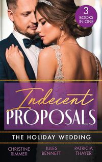 Cover image for Indecent Proposals: The Holiday Wedding: Married Till Christmas (the Bravos of Justice Creek) / Scandalous Engagement / Single Dad's Holiday Wedding