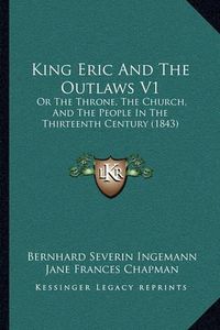 Cover image for King Eric and the Outlaws V1: Or the Throne, the Church, and the People in the Thirteenth Century (1843)