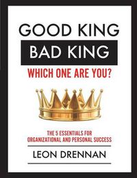 Cover image for Good King, Bad King-Which One Are You?: The 5 Essentials for Organizational and Personal Growth