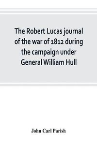 Cover image for The Robert Lucas journal of the war of 1812 during the campaign under General William Hull