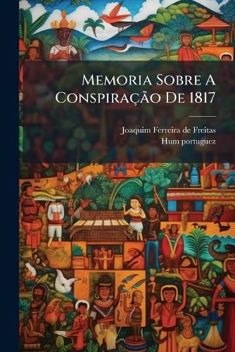 Cover image for Memoria Sobre a Conspira O de 1817: Vulgarmente Chamada a Conspira O de Gomes Freire...