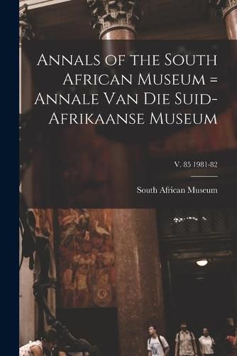 Cover image for Annals of the South African Museum = Annale Van Die Suid-Afrikaanse Museum; v. 85 1981-82