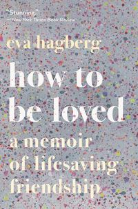 Cover image for How to Be Loved: A Memoir of Lifesaving Friendship