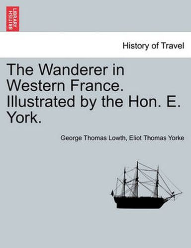 Cover image for The Wanderer in Western France. Illustrated by the Hon. E. York.