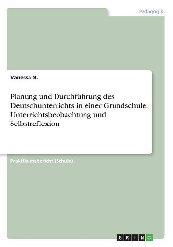 Cover image for Planung und Durchfuehrung des Deutschunterrichts in einer Grundschule. Unterrichtsbeobachtung und Selbstreflexion