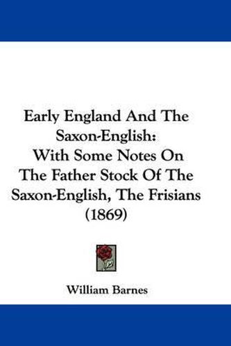 Cover image for Early England And The Saxon-English: With Some Notes On The Father Stock Of The Saxon-English, The Frisians (1869)