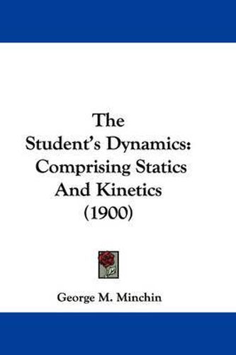 Cover image for The Student's Dynamics: Comprising Statics and Kinetics (1900)