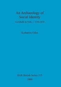 Cover image for An Archaeology of Social Identity: Guildhalls in York, c. 1350-1630