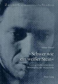 Cover image for -Schwer Wie Ein Weisser Stein-: Ludwig Hohls Ambivalente Bewaeltigung Der Melancholie