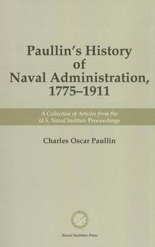 Paullin's History of Naval Administration, 1775-1911: A Collection of Articles from the Naval Institute Proceedings