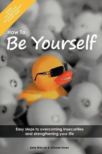 Cover image for How to Be Yourself: Easy Steps to Overcoming Insecurities and Strengthening Your Life