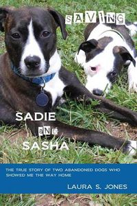 Cover image for Saving Sadie and Sasha: The true story of two abandoned dogs who showed me the way home.