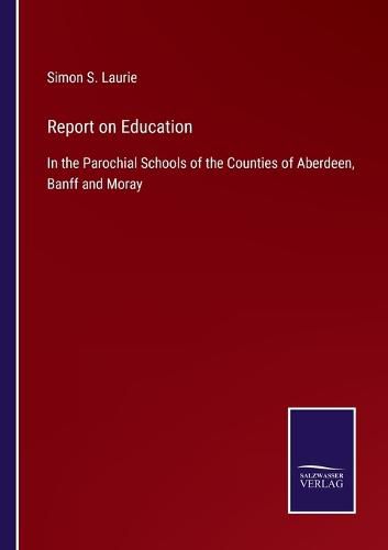 Cover image for Report on Education: In the Parochial Schools of the Counties of Aberdeen, Banff and Moray