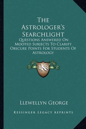 The Astrologer's Searchlight: Questions Answered on Mooted Subjects to Clarify Obscure Points for Students of Astrology