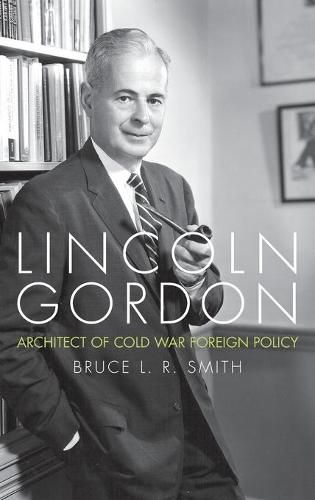 Lincoln Gordon: Architect of Cold War Foreign Policy