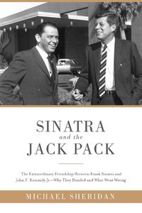 Cover image for Sinatra and the Jack Pack: The Extraordinary Friendship between Frank Sinatra and John F. Kennedy?Why They Bonded and What Went Wrong