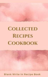 Cover image for Collected Recipes Cookbook - Blank Write In Recipe Book - Includes Sections For Ingredients, Directions And Prep Time.