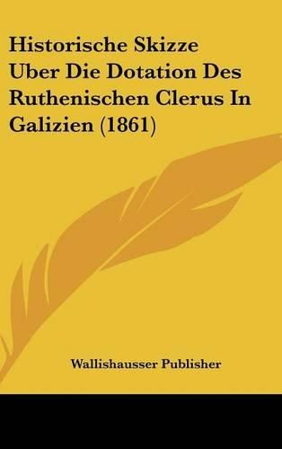 Cover image for Historische Skizze Uber Die Dotation Des Ruthenischen Clerus in Galizien (1861)