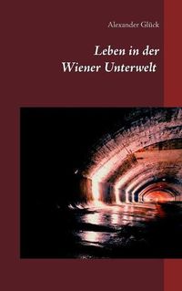 Cover image for Leben in der Wiener Unterwelt: Forscher, Kunstler und Gruftretter unter der Stadt. Mit zahlreichen Abbildungen.